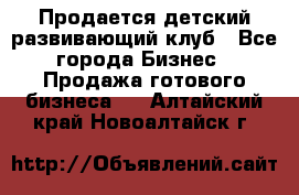 Продается детский развивающий клуб - Все города Бизнес » Продажа готового бизнеса   . Алтайский край,Новоалтайск г.